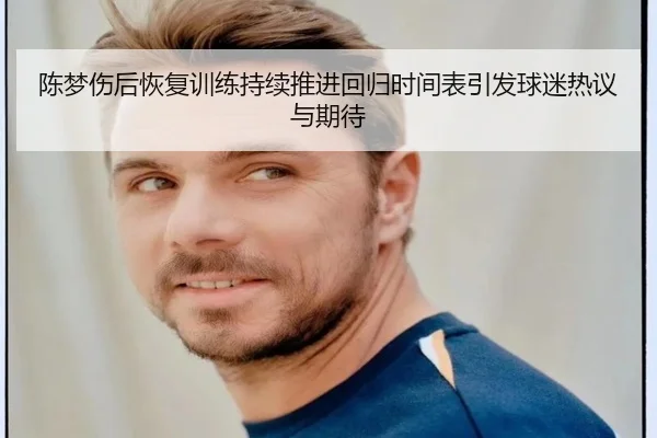 陈梦伤后恢复训练持续推进回归时间表引发球迷热议与期待