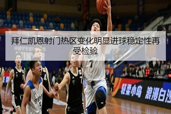 拜仁凯恩射门热区变化明显进球稳定性再受检验
